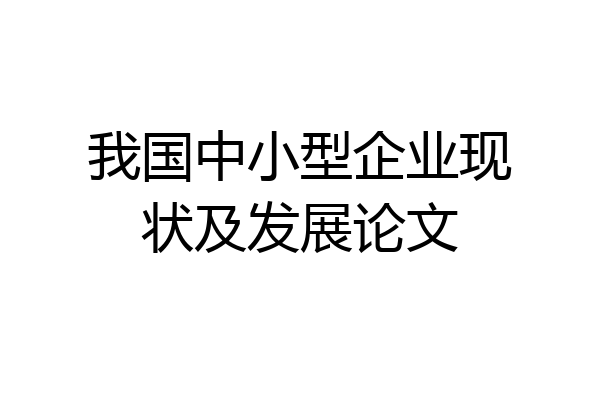我国中小型企业现状及发展论文