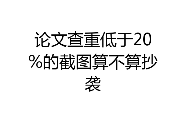 论文查重低于20%的截图算不算抄袭