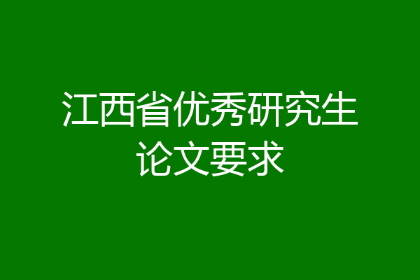 江西省优秀研究生论文要求