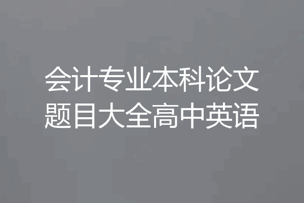 会计专业本科论文题目大全高中英语