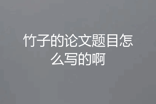 竹子的论文题目怎么写的啊