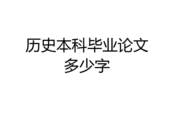 历史本科毕业论文多少字