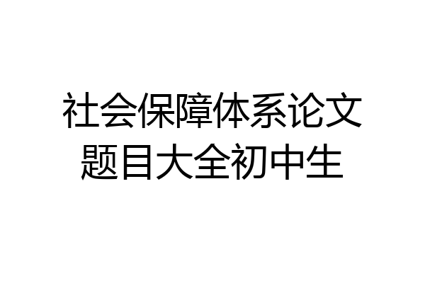 社会保障体系论文题目大全初中生