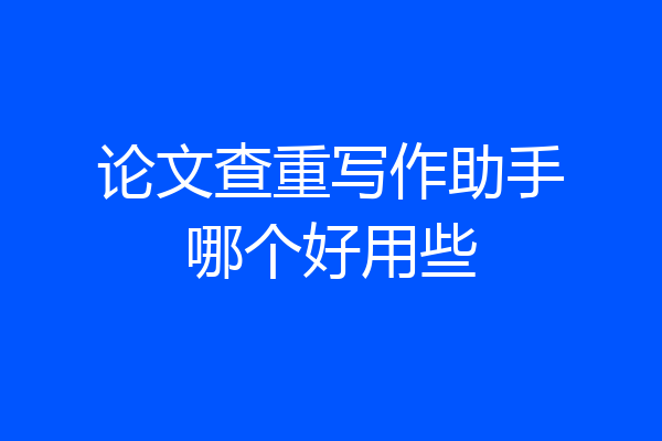 论文查重写作助手哪个好用些