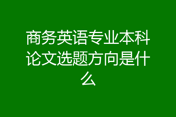 商务英语专业本科论文选题方向是什么