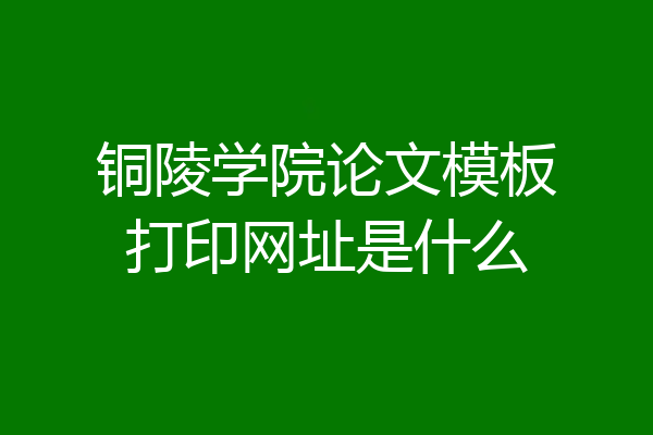 铜陵学院论文模板打印网址是什么