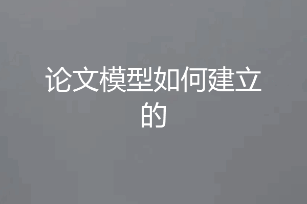 论文模型如何建立的