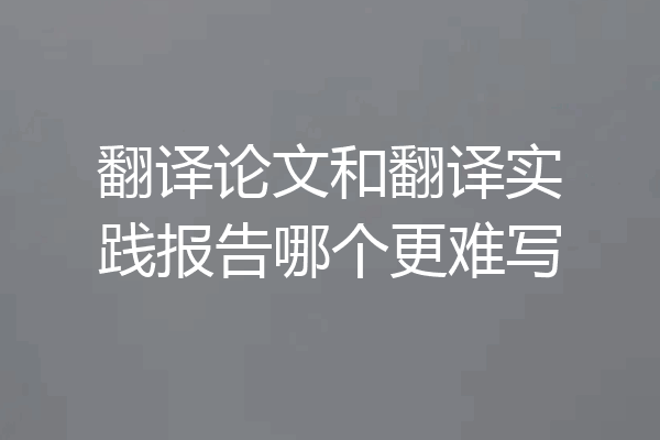 翻译论文和翻译实践报告哪个更难写