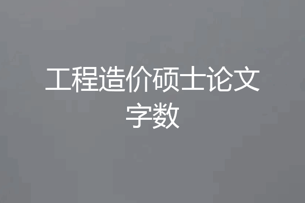 工程造价硕士论文字数