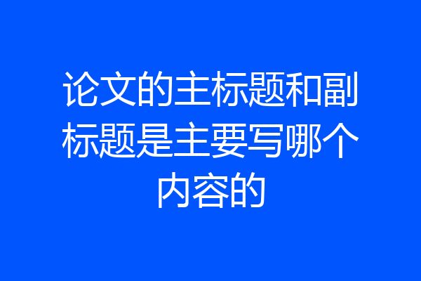 论文的主标题和副标题是主要写哪个内容的