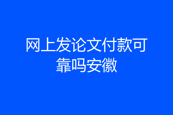 网上发论文付款可靠吗安徽