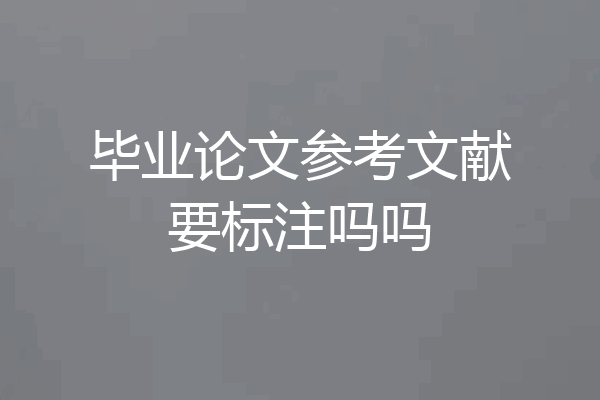 毕业论文参考文献要标注吗吗