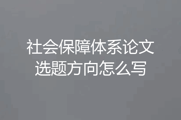 社会保障体系论文选题方向怎么写