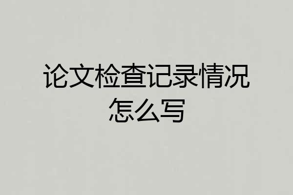 论文检查记录情况怎么写