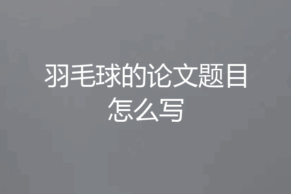 羽毛球的论文题目怎么写