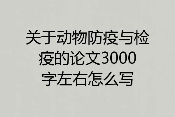 关于动物防疫与检疫的论文3000字左右怎么写