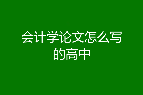 会计学论文怎么写的高中