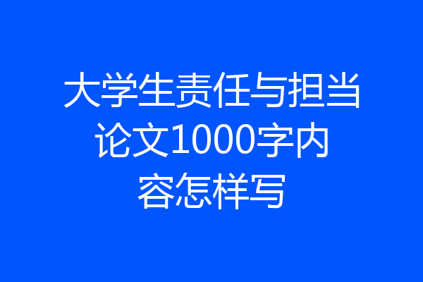 大学生责任与担当论文1000字内容怎样写