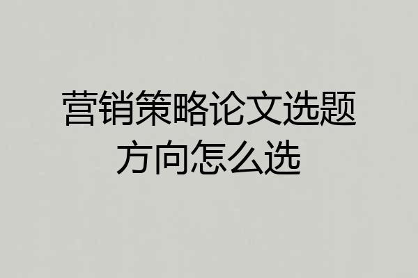 营销策略论文选题方向怎么选