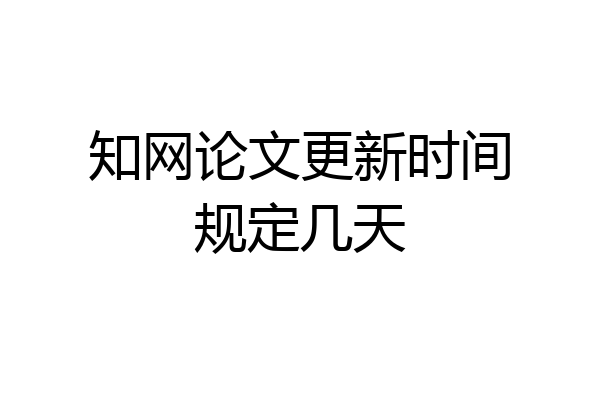 知网论文更新时间规定几天