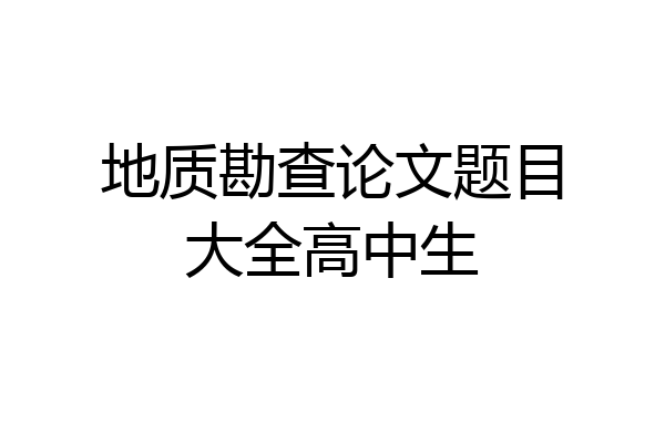 地质勘查论文题目大全高中生