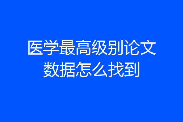 医学最高级别论文数据怎么找到