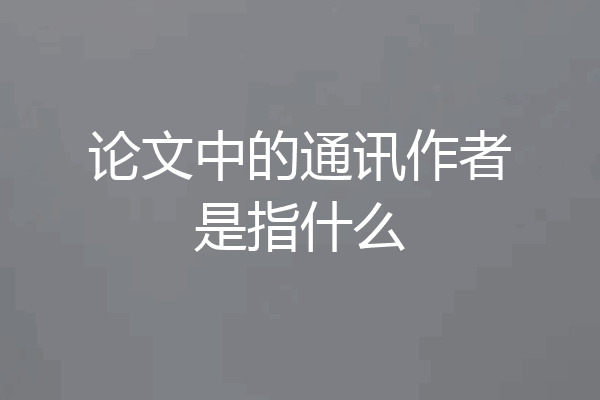论文中的通讯作者是指什么