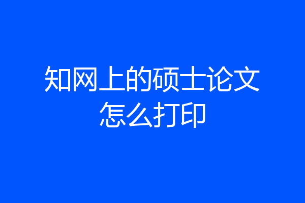 知网上的硕士论文怎么打印