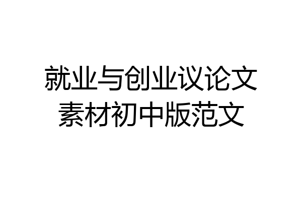 就业与创业议论文素材初中版范文