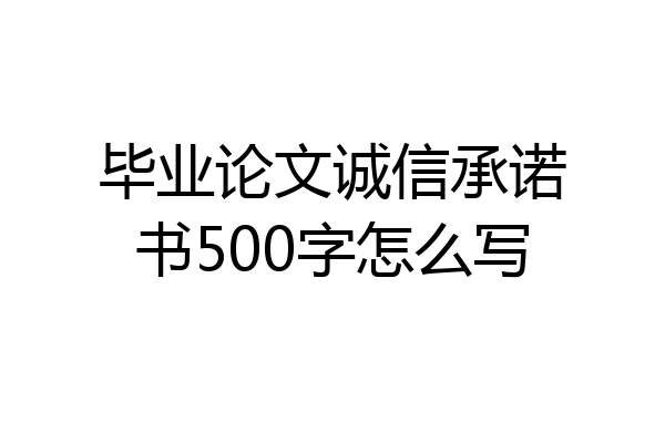 毕业论文诚信承诺书500字怎么写