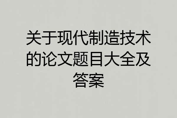 关于现代制造技术的论文题目大全及答案