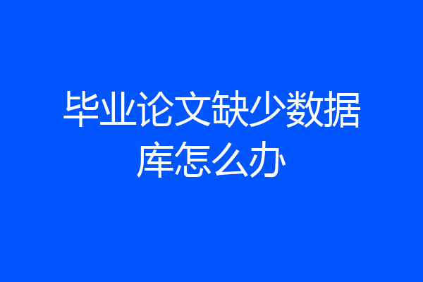 毕业论文缺少数据库怎么办