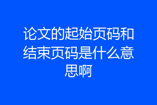 论文的起始页码和结束页码是什么意思啊