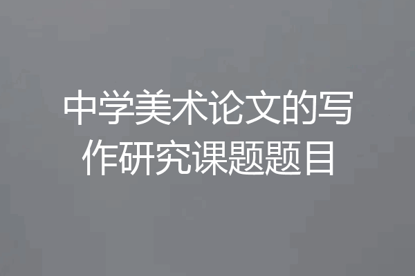 中学美术论文的写作研究课题题目