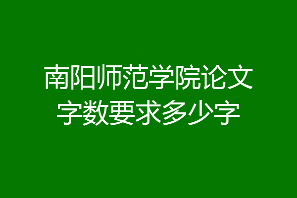 南阳师范学院论文字数要求多少字