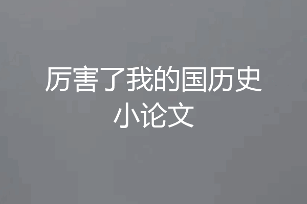 厉害了我的国历史小论文