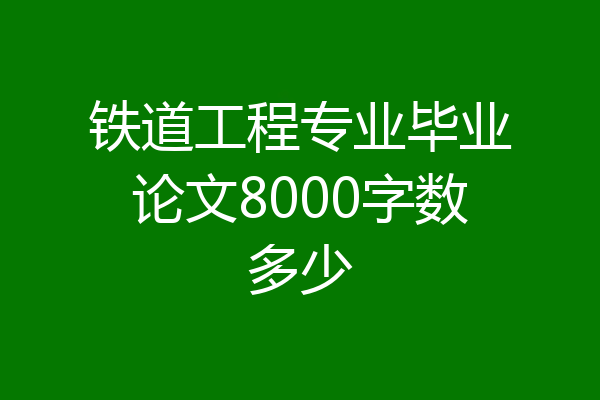铁道工程专业毕业论文8000字数多少