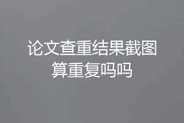 论文查重结果截图算重复吗吗