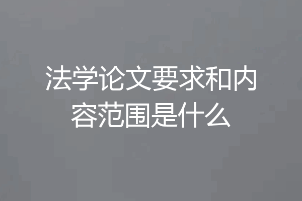法学论文要求和内容范围是什么