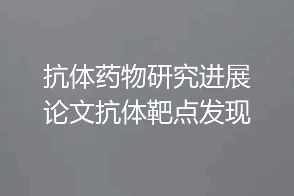 抗体药物研究进展论文抗体靶点发现