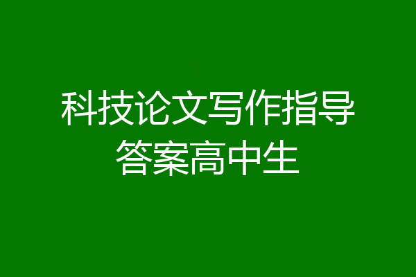科技论文写作指导答案高中生