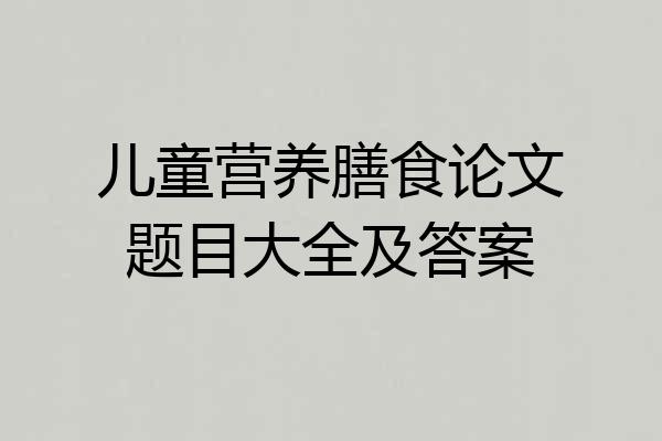 儿童营养膳食论文题目大全及答案