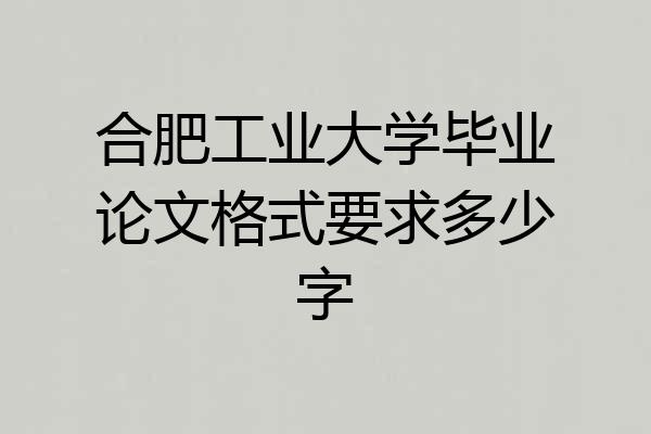 合肥工业大学毕业论文格式要求多少字