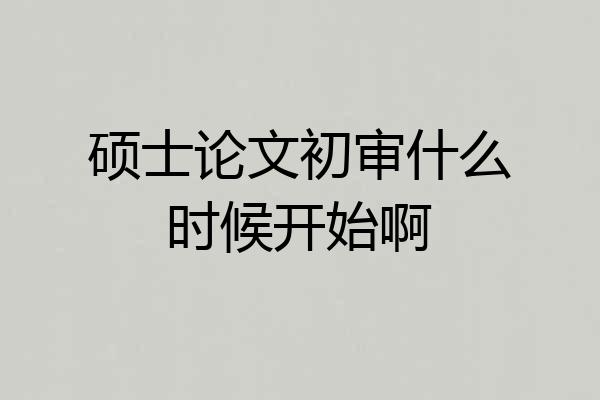 硕士论文初审什么时候开始啊
