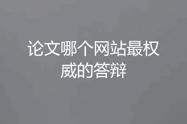 论文哪个网站最权威的答辩