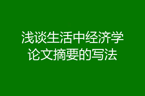 浅谈生活中经济学论文摘要的写法