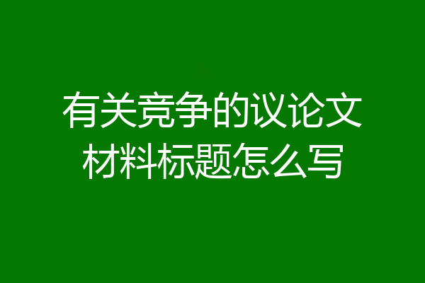 有关竞争的议论文材料标题怎么写
