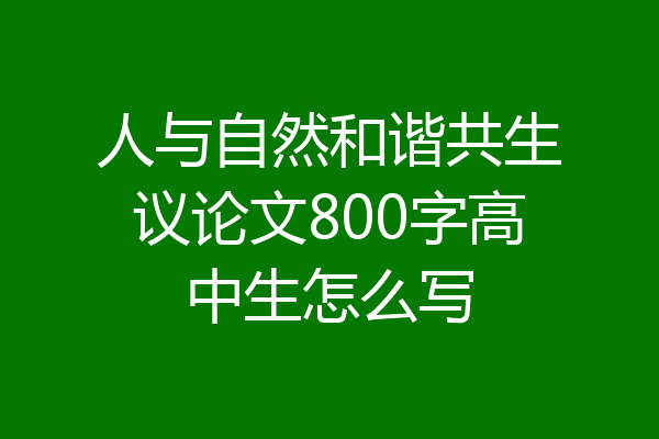 人与自然和谐共生议论文800字高中生怎么写