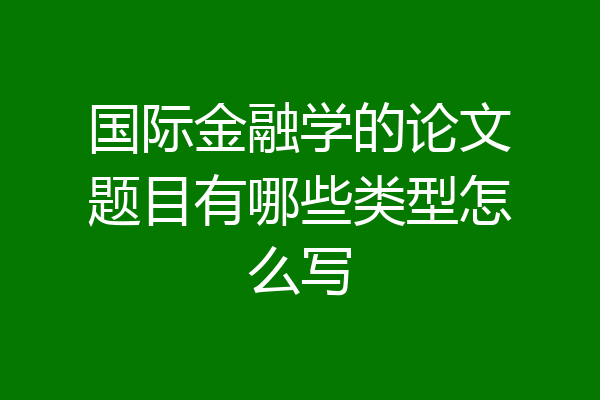 国际金融学的论文题目有哪些类型怎么写