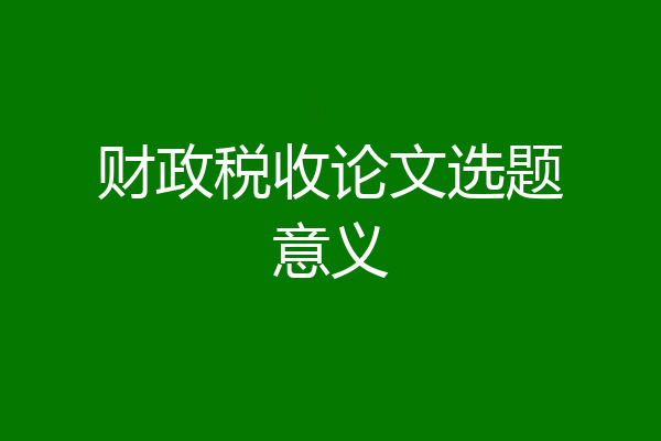 财政税收论文选题意义